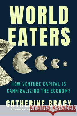 World Eaters: How Venture Capital Is Cannibalizing the Economy Catherine Bracy 9780593473481 Dutton