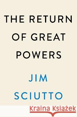The Return of Great Powers: Russia, China, and the Next World War Jim Sciutto 9780593474136 Dutton