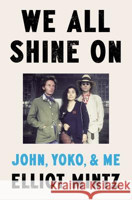 We All Shine on: John, Yoko, and Me Elliot Mintz 9780593475553 Dutton