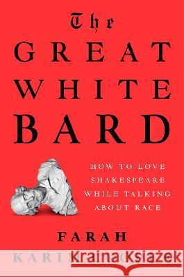 The Great White Bard: How to Love Shakespeare While Talking about Race Farah Karim-Cooper 9780593489376 Viking