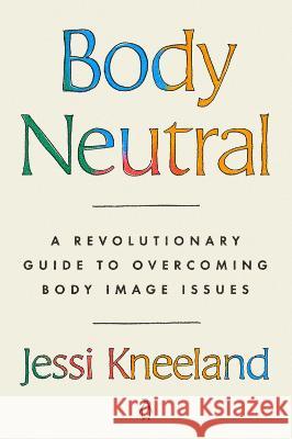 Body Neutral: A Revolutionary Guide to Overcoming Body Image Issues Jessi Kneeland 9780593491768 Penguin Life