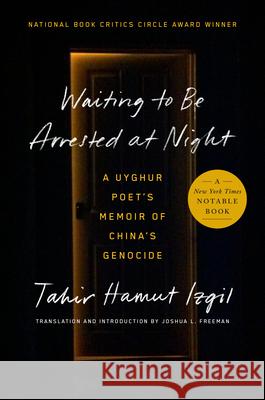 Waiting to Be Arrested at Night: A Uyghur Poet\'s Memoir of China\'s Genocide Tahir Hamut Izgil Joshua L. Freeman Joshua L. Freeman 9780593491799 Penguin Press
