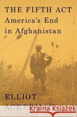 The Fifth ACT: America's End in Afghanistan Elliot Ackerman 9780593492048
