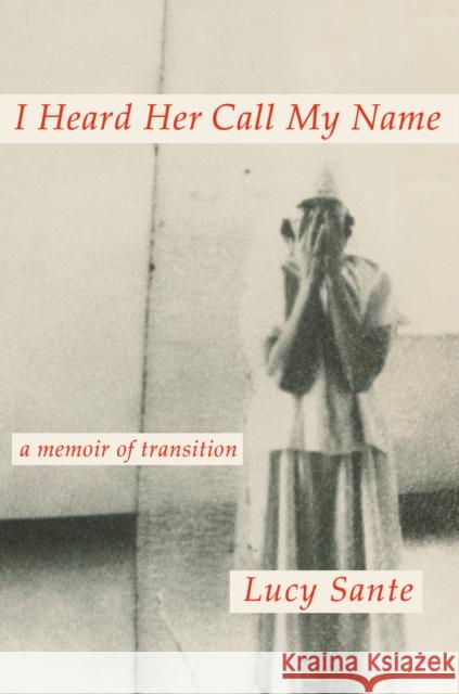 I Heard Her Call My Name: A Memoir of Transition Luc Sante 9780593493762