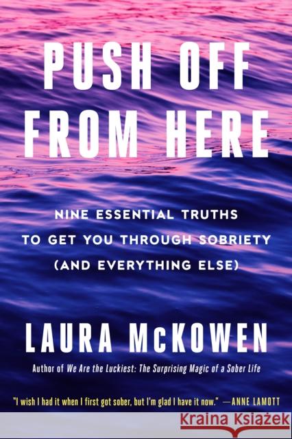 Push Off from Here: Nine Essential Truths to Get You Through Sobriety (and Everything Else) Laura McKowen 9780593498095