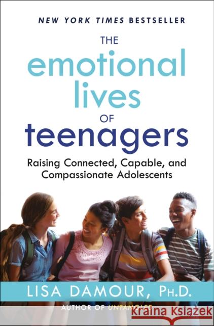The Emotional Lives of Teenagers: Raising Connected, Capable, and Compassionate Adolescents Damour, Lisa 9780593500019 