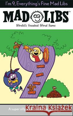 I\'m 9, Everything\'s Fine Mad Libs: World\'s Greatest Word Game Mad Libs 9780593523193