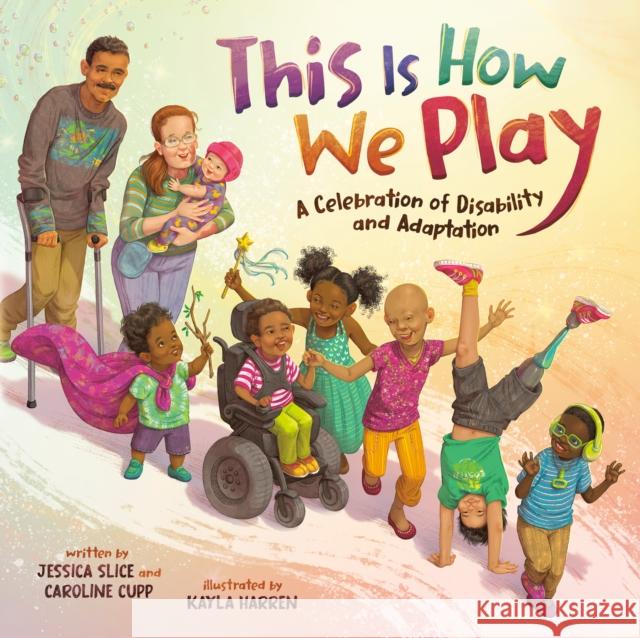 This Is How We Play: A Celebration of Disability & Adaptation Caroline Cupp Jessica Slice Kayla Harren 9780593529904