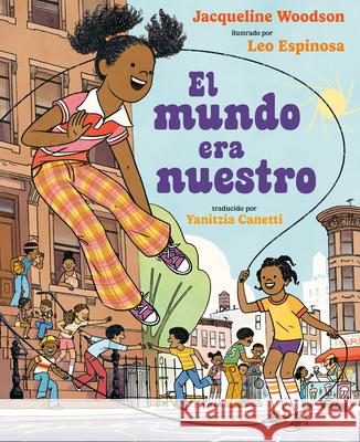 El Mundo Era Nuestro Jacqueline Woodson Leo Espinosa Yanitzia Canetti 9780593530191 Nancy Paulsen Books