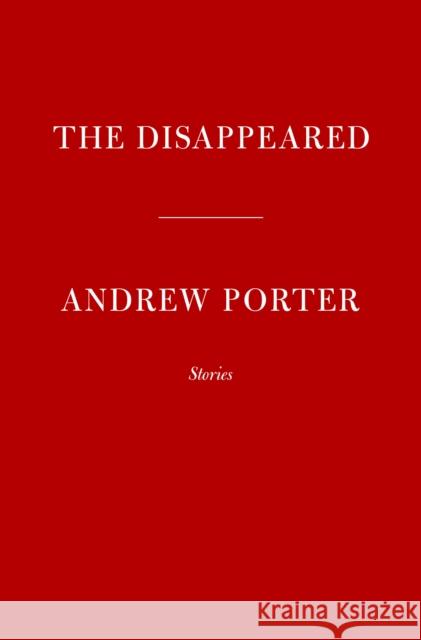 The Disappeared: Stories Andrew Porter 9780593534304 Random House USA Inc