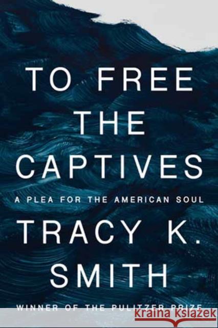 To Free the Captives: A Plea for the American Soul Tracy K. Smith 9780593534762 Knopf Publishing Group