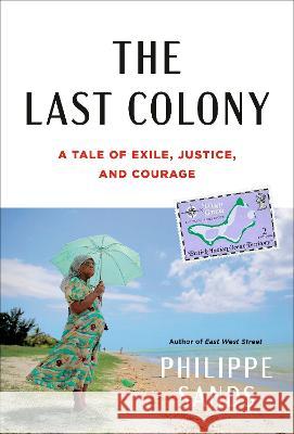 The Last Colony: A Tale of Exile, Justice, and Britain\'s Colonial Legacy Philippe Sands 9780593535097