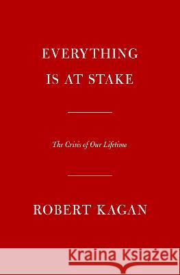 Everything Is at Stake: The Crisis of Our Lifetime Robert Kagan 9780593535783 Knopf Publishing Group