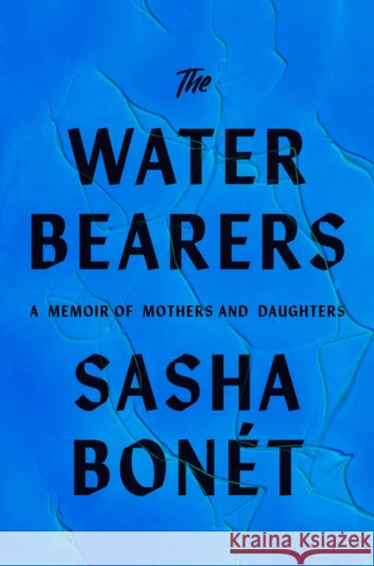 The Waterbearers: My Mother, My Grandmother, and the Women Who Carried Me Sasha Bonet 9780593536087 Knopf Publishing Group