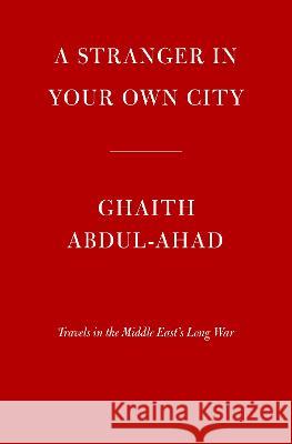 A Stranger in Your Own City: Travels in the Middle East\'s Long War Ghaith Abdul-Ahad 9780593536889 Knopf Publishing Group