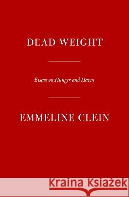 Dead Weight: Essays on Hunger and Harm Emmeline Clein 9780593536902 Knopf Publishing Group