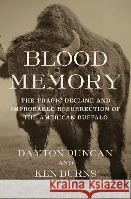 Blood Memory: The Tragic Decline and Improbable Resurrection of the American Buffalo Ken Burns Dayton Duncan 9780593537343 Knopf Publishing Group