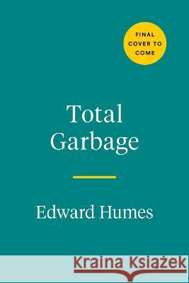 Total Garbage: How We Can Fix Our Waste and Heal Our World Edward Humes 9780593543368 Avery Publishing Group