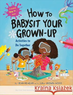 How to Babysit Your Grown Up: Activities to Do Together Jean Reagan Janay Brown-Wood Lee Wildish 9780593568903 Alfred A. Knopf