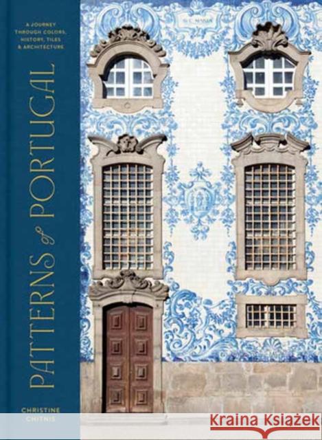 Patterns of Portugal: A Journey Through Colors, History, Tiles, and Architecture Christine Chitnis 9780593578193 Random House USA Inc