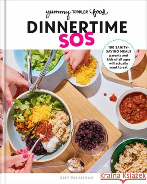 Yummy Toddler Food: Dinnertime SOS: 100 Sanity-Saving Meals Parents and Kids of All Ages Will Actually Want to Eat: A Cookbook Palanjian, Amy 9780593578506 Potter/Ten Speed/Harmony/Rodale