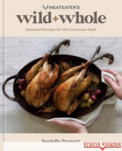 MeatEater's Wild + Whole: Seasonal Recipes for the Conscious Cook Danielle Prewett 9780593578582 Rodale Books