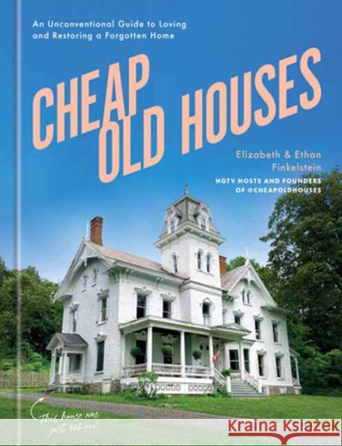 Cheap Old Houses: An Unconventional Guide to Loving and Restoring a Forgotten Home Ethan Finkelstein 9780593578766 Potter/Ten Speed/Harmony/Rodale