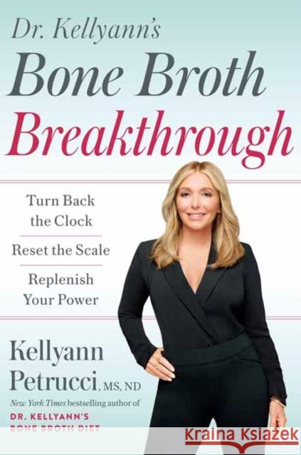 Dr. Kellyann's Bone Broth Breakthrough: Turn Back the Clock, Reset the Scale, Replenish Your Power Kellyann Petrucci 9780593579121 Potter/Ten Speed/Harmony/Rodale