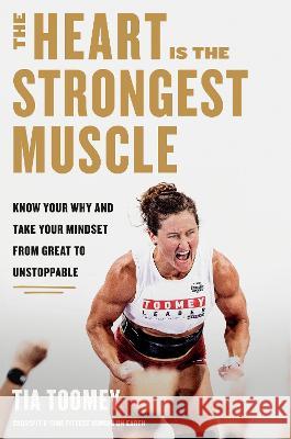 The Heart Is the Strongest Muscle: Know Your Why and Take Your Mindset from Great to Unstoppable Tia Toomey 9780593579619 Rodale Books