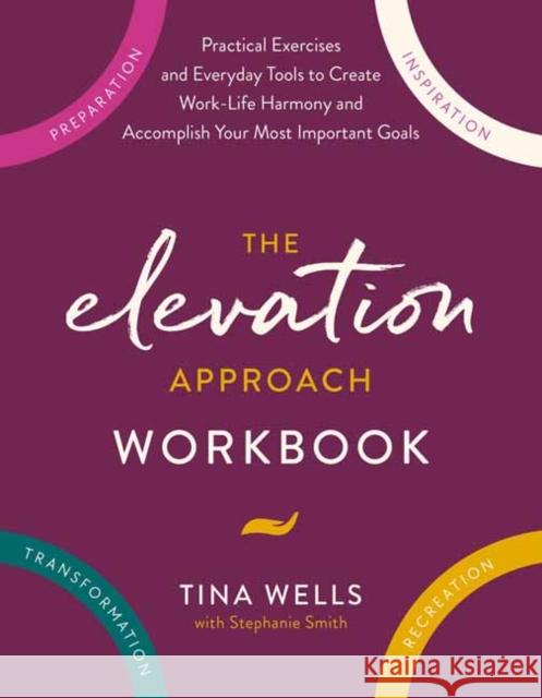 The Elevation Approach Workbook: Practical Exercises and Everyday Tools to Create Work-Life Harmony and Accomplish Your Most Important Goals Stephanie Smith 9780593580264