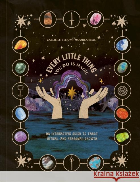 Every Little Thing You Do Is Magic: An Interactive Guide to Tarot, Ritual, and Personal Growth: A Tarot Workbook Callie Little Moorea Seal 9780593580301 Clarkson Potter Publishers