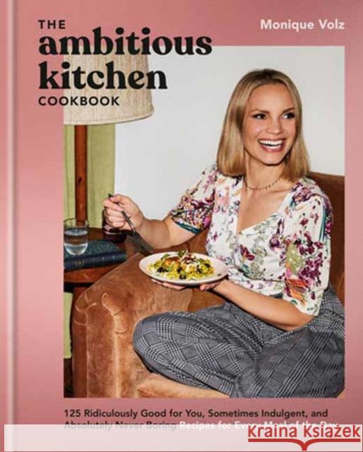 The Ambitious Kitchen Cookbook: 125 Ridiculously Good for You, Sometimes Indulgent, and Absolutely Never Boring Recipes for Every Meal of the Day Monique Volz 9780593581650 Clarkson Potter Publishers