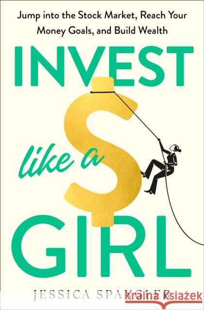 Invest Like a Girl: Jump into the Stock Market, Reach Your Money Goals, and Build Wealth  9780593581728 Potter/Ten Speed/Harmony/Rodale
