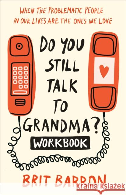 Do You Still Talk to Grandma? Workbook: When the Problematic People in Our Lives Are the Ones We Love Brit Barron 9780593594377 Convergent Books
