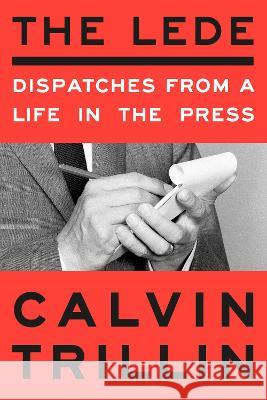 The Lede: Dispatches from a Life in the Press Calvin Trillin 9780593596449 Random House