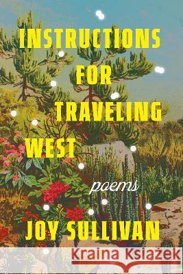 Instructions for Traveling West: Poems Joy Sullivan 9780593597613 Dial Press