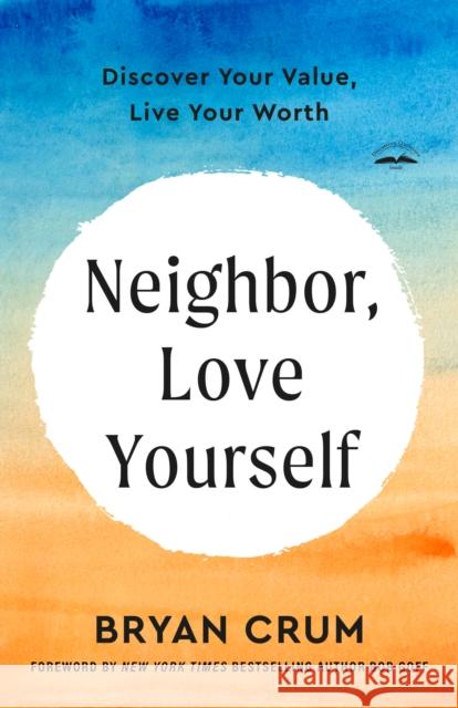 Neighbor, Love Yourself: Discover Your Value, Live Your Worth Bryan Crum Bob Goff 9780593600993 Waterbrook Press