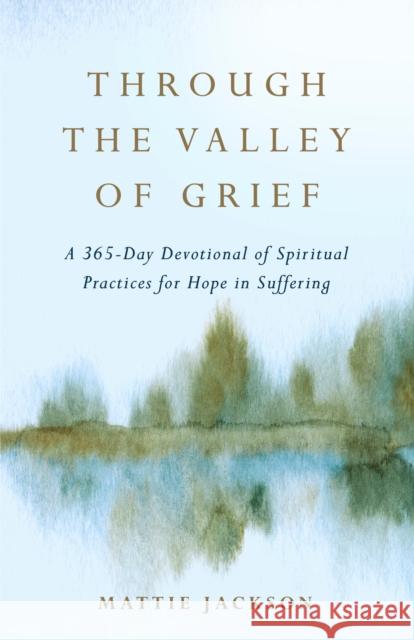 Through the Valley of Grief: A 365-Day Devotional of Spiritual Practices for Hope in Suffering Mattie Jackson 9780593601235