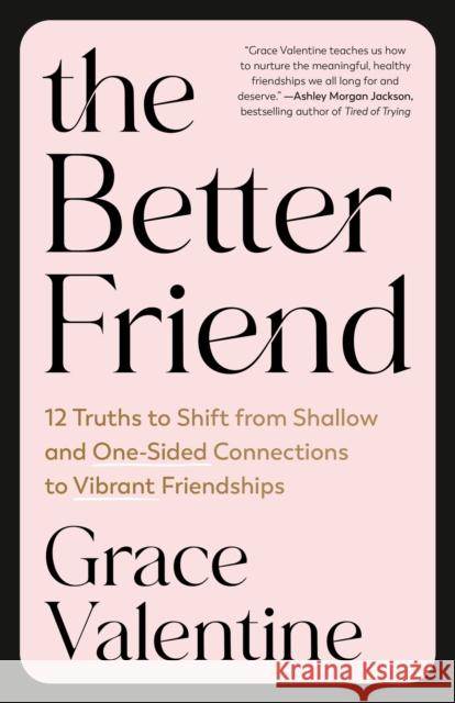 The Better Friend: 12 Truths to Shift from Shallow and One-Sided Connections to Vibrant Friendships Grace Valentine 9780593601372 Waterbrook Press