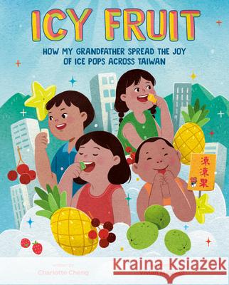 Icy Fruit: How My Grandfather Spread the Joy of Ice Pops Across Taiwan Charlotte Cheng Vivian Mineker 9780593617755