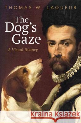 The Dog's Gaze: A Visual History Thomas W. Laqueur 9780593652794 Penguin Press