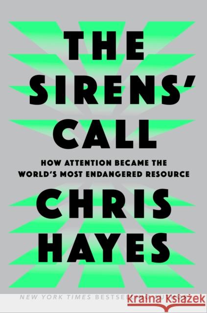 The Sirens' Call: How Attention Became the World's Most Endangered Resource Chris Hayes 9780593653111