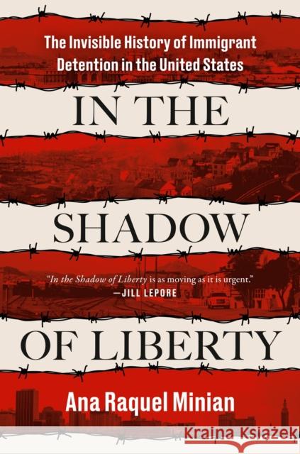 In the Shadow of Liberty: The Invisible History of Immigrant Detention in the United States Ana Raquel Minian 9780593654255 Penguin Putnam Inc