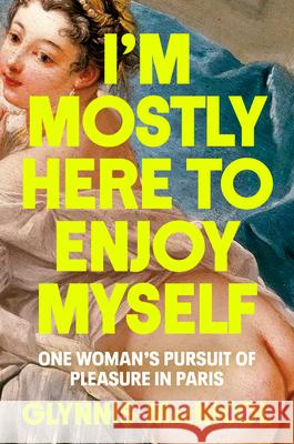 I'm Mostly Here to Enjoy Myself: One Woman's Pursuit of Pleasure in Paris Glynnis MacNicol 9780593655757 Penguin Life