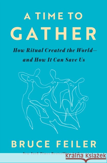 A Time to Gather: How Ritual Created the World--and How It Can Save Us Bruce Feiler 9780593656433
