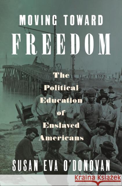 Moving Toward Freedom: The Political Education of Enslaved Americans Susan Eva O'Donovan 9780593657041
