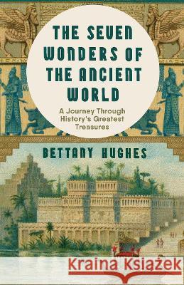 The Seven Wonders of the Ancient World: An Extraordinary New Journey Through History's Greatest Treasures Bettany Hughes 9780593686157 Vintage