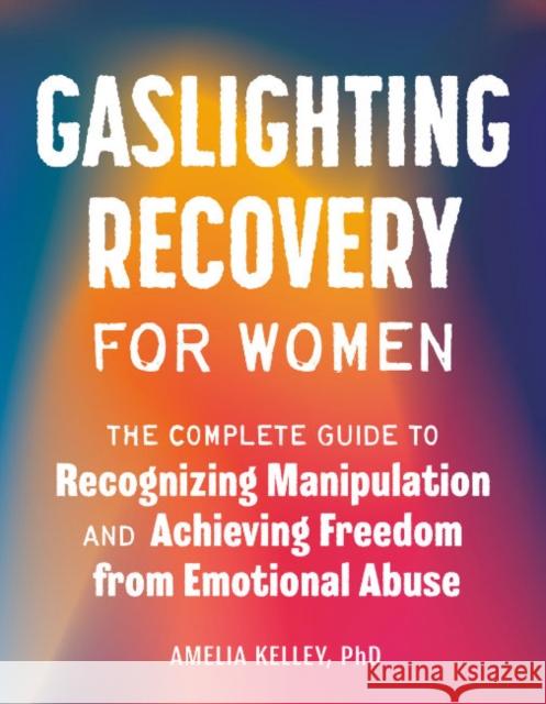 Gaslighting Recovery for Women: The Complete Guide to Recognizing Manipulation and Achieving Freedom from Emotional Abuse Amelia (Amelia Kelley) Kelley 9780593690468 Random House USA Inc