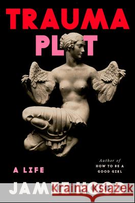 Trauma Plot: A Life Jamie Hood 9780593700976 Pantheon Books