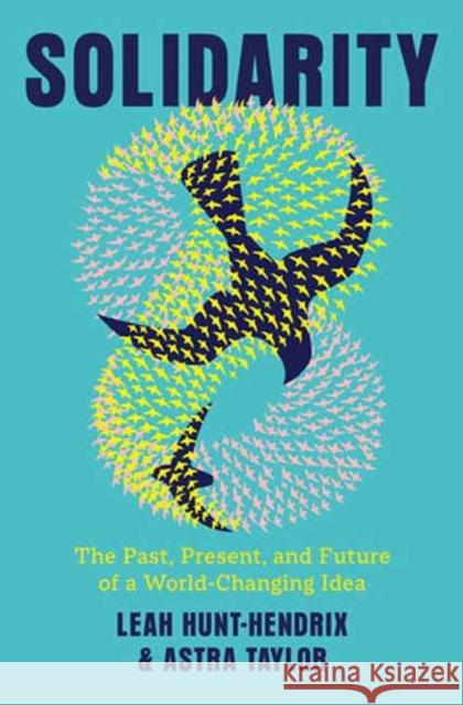 Solidarity: The Past, Present, and Future of a World-Changing Idea Leah Hunt-Hendrix Astra Taylor 9780593701249